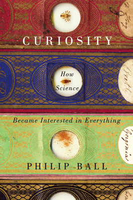 Curiosity: How Science Became Interested in Everything by Philip Ball