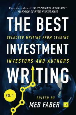 The Best Investment Writing: Selected Writing from Leading Investors and Authors Vol 1 by Mebane T. Faber