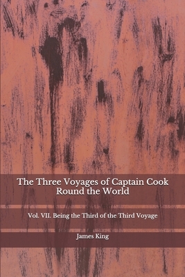 The Three Voyages of Captain Cook Round the World: Vol. VII. Being the Third of the Third Voyage by James King