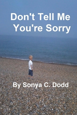 Don't Tell Me You're Sorry by Sonya C. Dodd