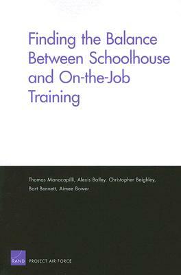 Finding the Balance Between Schoolhouse and On-The-Job Training by Alexis Bailey, Thomas Manacapilli, Christopher Beighley