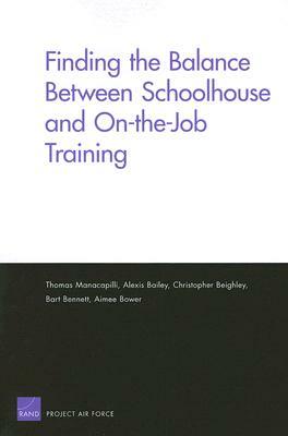 Finding the Balance Between Schoolhouse and On-The-Job Training by Christopher Beighley, Thomas Manacapilli, Alexis Bailey