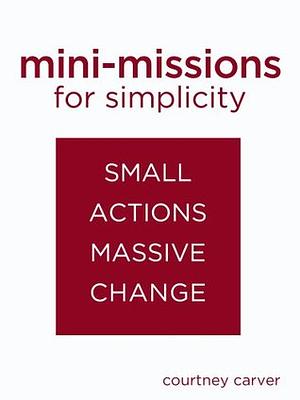 Mini-missions for Simplicity: small actions for massive change by Courtney Carver