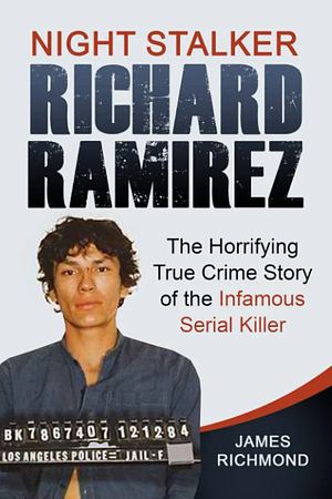 Night Stalker Richard Ramirez: The Horrifying True Crime Story of the Infamous Serial Killer by James Richmond