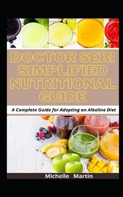 Doctor Sebi Simplified Nutritional Guide: ...A Complete Guide for Adopting an Alkaline Diet by Michelle Martin