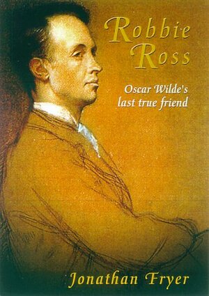 Robbie Ross: Oscar Wilde's DevotedFriend by Jonathan Fryer