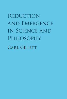 Reduction and Emergence in Science and Philosophy by Carl Gillett