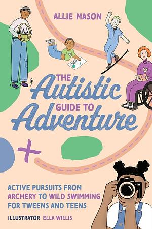 The Autistic Guide to Adventure: Active Pursuits from Archery to Wild Swimming for Tweens and Teens by Allie Mason