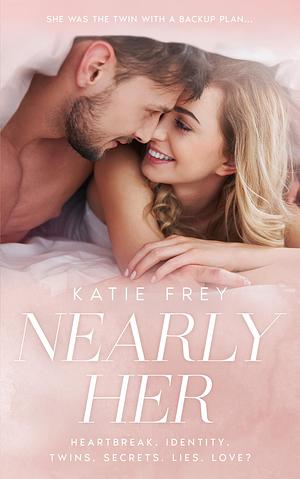 Nearly Her: It isn't always easy being the beautiful twin by Katie Frey, Katie Frey