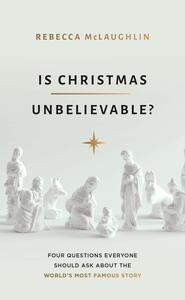 Is Christmas Unbelievable?: Four Questions Everyone Should Ask about the World's Most Famous Story by Rebecca McLaughlin