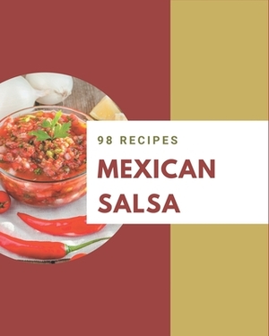 98 Mexican Salsa Recipes: A Must-have Mexican Salsa Cookbook for Everyone by Sarah Grant