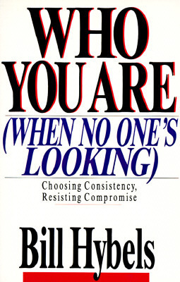 Who You Are When No One's Looking: Choosing Consistency, Resisting Compromise by Bill Hybels