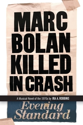Marc Bolan Killed in Crash: A musical novel of the 1970s by Ira A. Robbins