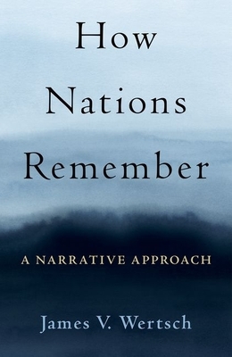 How Nations Remember: A Narrative Approach by James V. Wertsch