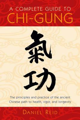 A Complete Guide to Chi-Gung: The Principles and Practice of the Ancient Chinese Path to Health, Vigor, and Longevity by Daniel Reid