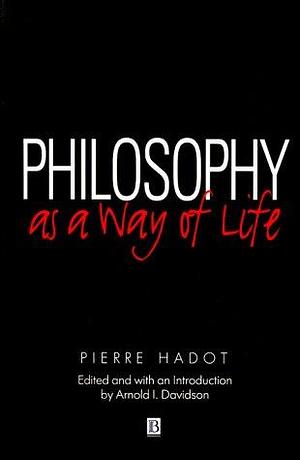 Philosophy as a Way of Life: Spiritual Exercises from Socrates to Foucault by Pierre Hadot, Arnold Davidson