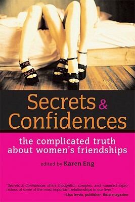 Secrets & Confidences: The Complicated Truth about Women's Friendships by Karen Eng