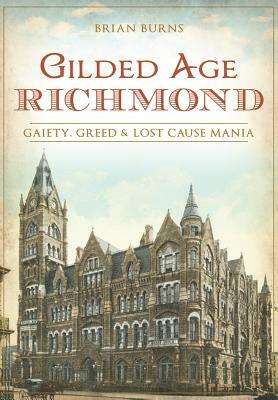 Gilded Age Richmond: Gaiety, Greed & Lost Cause Mania by Brian Burns