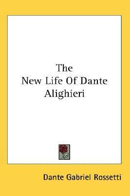 The New Life Of Dante Alighieri by Dante Gabriel Rossetti, Dante Alighieri