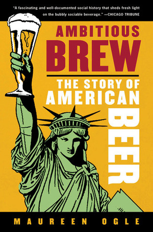 Ambitious Brew: The Story of American Beer by Maureen Ogle