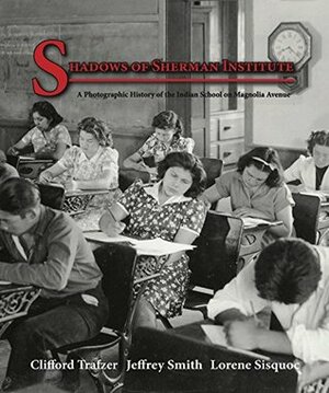 Shadows of the Sherman Institute: A Photographic History of the Indian School on Magnolia Avenue by Lorene Sisquoc, Jeffrey Smith, Clifford Trafzer