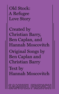 Old Stock: A Refugee Love Story by Hannah Moscovitch, Christian Barry, Ben Caplan