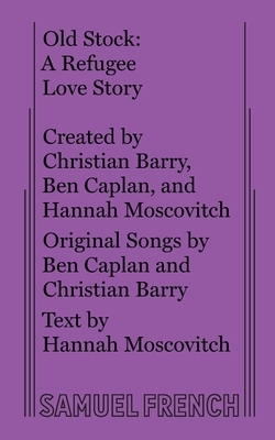 Old Stock: A Refugee Love Story by Hannah Moscovitch, Christian Barry, Ben Caplan
