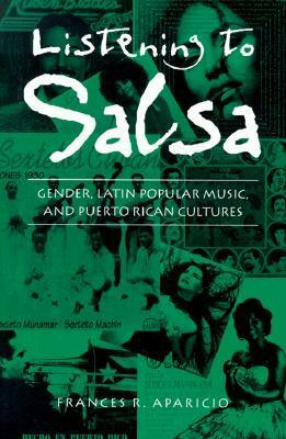 Listening to Salsa: Gender, Latin Popular Music, and Puerto Rican Cultures by Frances R. Aparicio
