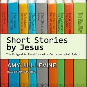 Short Stories by Jesus: The Enigmatic Parables of a Controversial Rabbi by Amy-Jill Levine