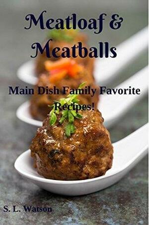 Meatloaf & Meatballs: Main Dish Family Favorite Recipes! by S.L. Watson