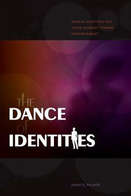 The Dance of Identities: Korean Adoptees and Their Journey Toward Empowerment by John D. Palmer