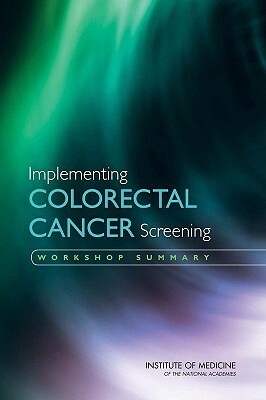 Implementing Colorectal Cancer Screening: Workshop Summary by Institute of Medicine, National Cancer Policy Forum