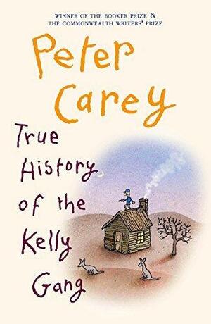 True History of the Kelly Gang: A Love Story by Peter Carey, Peter Carey