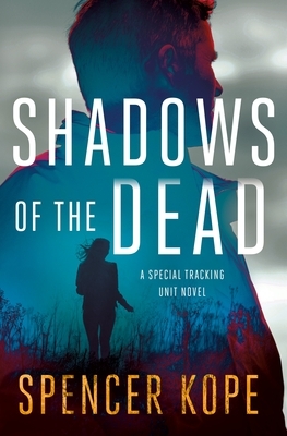 Shadows of the Dead: A Special Tracking Unit Novel by Spencer Kope