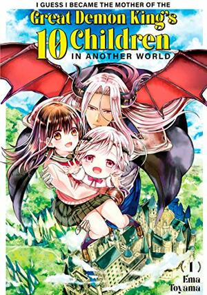 I Guess I Became the Mother of the Great Demon King's 10 Children in Another World, Vol. 1 by Ema Tōyama