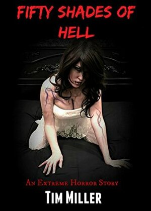Fifty Shades of Hell: An Extreme Horror Story by Tim Miller