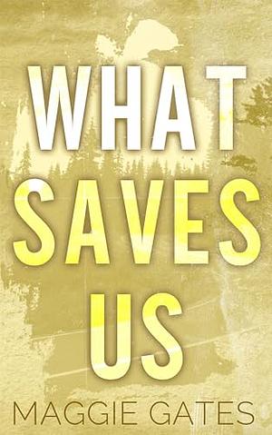 What Saves Us by Maggie C. Gates