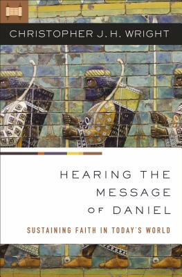 Hearing the Message of Daniel: Sustaining Faith in Today's World by Christopher J. H. Wright