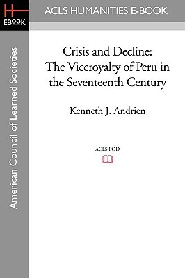 Crisis and Decline: The Viceroyalty of Peru in the Seventeenth Century by Kenneth J. Andrien