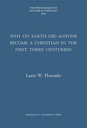 Why on Earth Did Anyone Become a Christian in the First Three Centuries by Larry W. Hurtado