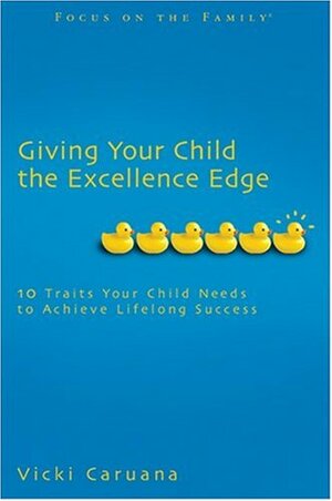 Giving Your Child The Excellence Edge: 10 Traits Your Child Needs To Achieve Lifelong Success (Focus On The Family Books) by Vicki Caruana