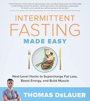 Intermittent Fasting Made Easy: Next-level Hacks to Supercharge Fat Loss, Boost Energy, and Build Muscle by Thomas DeLauer