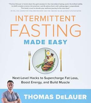 Intermittent Fasting Made Easy: Next-level Hacks to Supercharge Fat Loss, Boost Energy, and Build Muscle by Thomas DeLauer