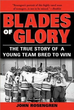 Blades of Glory: The True Story of a Young Team Bred to Win by John Rosengren