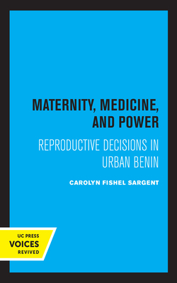 Maternity, Medicine, and Power: Reproductive Decisions in Urban Benin by Carolyn Fishel Sargent