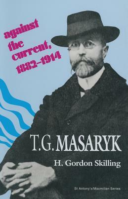 T. G. Masaryk: Against the Current, 1882-1914 by H. Gordon Skilling