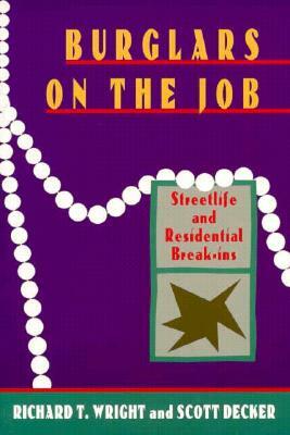 Burglars on the Job: Streetlife and Residential Break-Ins by Richard T. Wright, Scott H. Decker