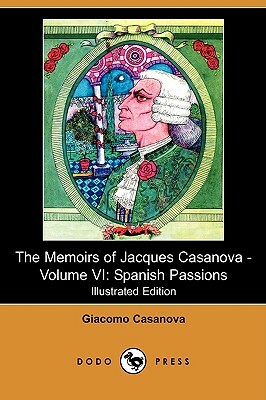 The Memoirs of Jacques Casanova - Volume VI: Spanish Passions (Illustrated Edition) (Dodo Press) by Giacomo Casanova