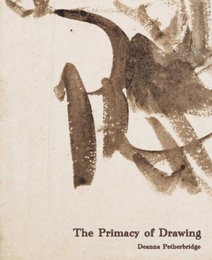 The Primacy of Drawing: Histories and Theories of Practice by Deanna Petherbridge