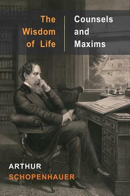 The Wisdom of Life and Counsels and Maxims by Arthur Schopenhauer